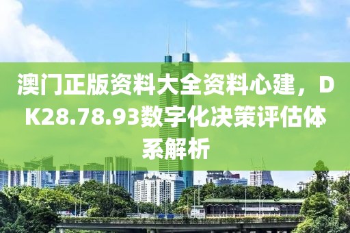 澳门正版资料大全资料心建，DK28.78.93数字化决策评估体系解析