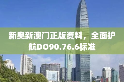 新奥新澳门正版资料，全面护航DO90.76.6标准