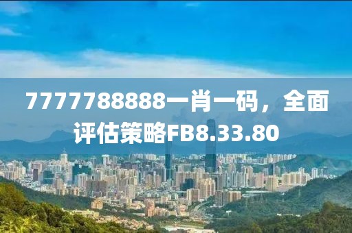 7777788888一肖一码，全面评估策略FB8.33.80