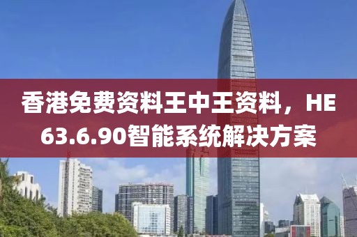 香港免费资料王中王资料，HE63.6.90智能系统解决方案