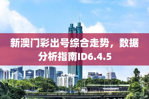 新澳门彩出号综合走势，数据分析指南ID6.4.5