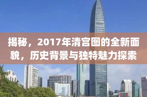 揭秘，2017年清宫图的全新面貌，历史背景与独特魅力探索