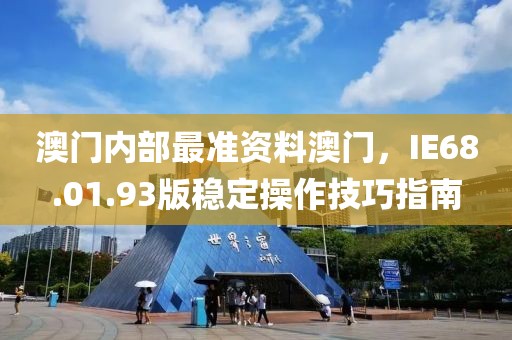 澳门内部最准资料澳门，IE68.01.93版稳定操作技巧指南
