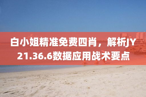 白小姐精准免费四肖，解析JY21.36.6数据应用战术要点