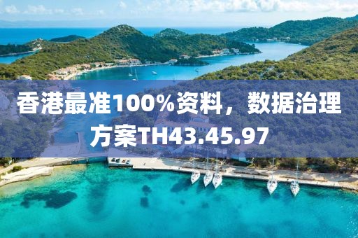 香港最准100%资料，数据治理方案TH43.45.97