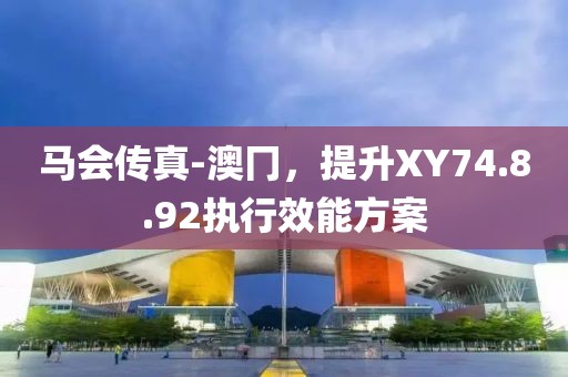 马会传真-澳冂，提升XY74.8.92执行效能方案