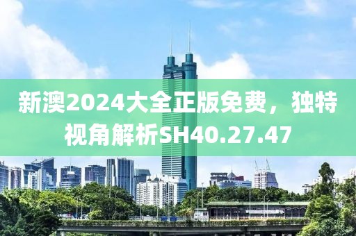新澳2024大全正版免费，独特视角解析SH40.27.47