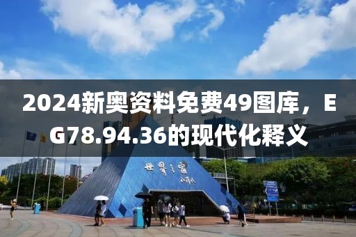 2024新奥资料免费49图库，EG78.94.36的现代化释义
