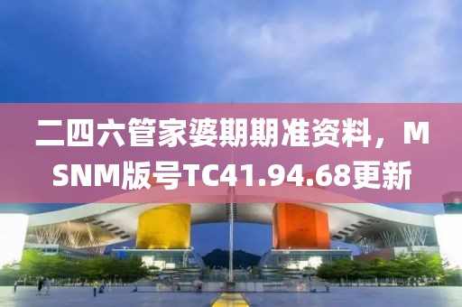 二四六管家婆期期准资料，MSNM版号TC41.94.68更新