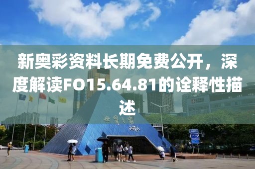 新奥彩资料长期免费公开，深度解读FO15.64.81的诠释性描述