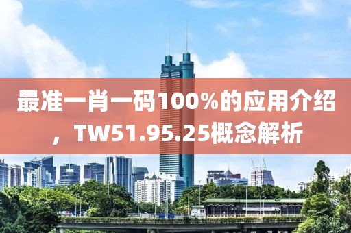 最准一肖一码100%的应用介绍，TW51.95.25概念解析