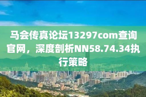 马会传真论坛13297соm查询官网，深度剖析NN58.74.34执行策略