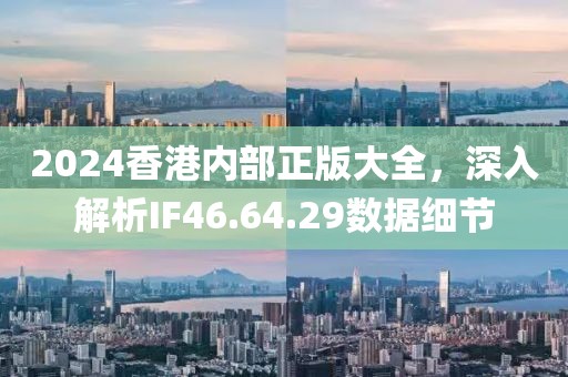 2024香港内部正版大全，深入解析IF46.64.29数据细节