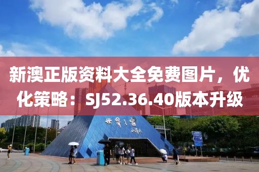 新澳正版资料大全免费图片，优化策略：SJ52.36.40版本升级