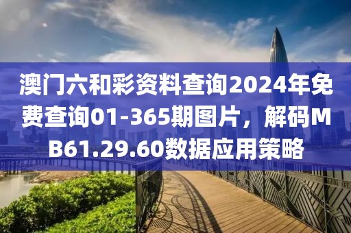 澳门六和彩资料查询2024年免费查询01-365期图片，解码MB61.29.60数据应用策略