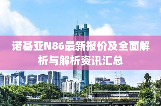 诺基亚N86最新报价及全面解析与解析资讯汇总