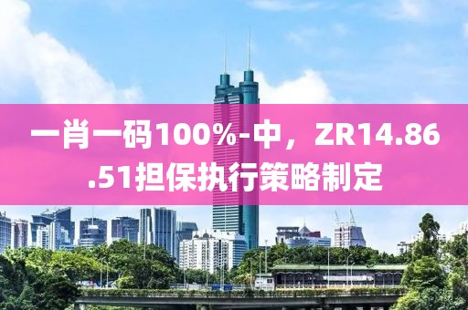 一肖一码100%-中，ZR14.86.51担保执行策略制定