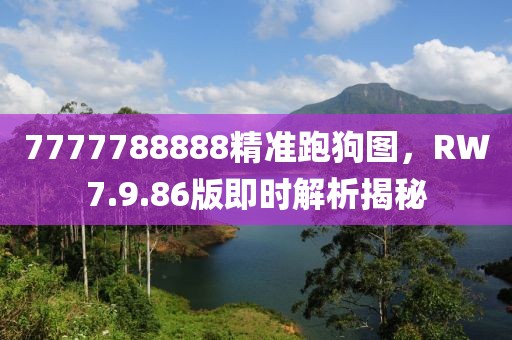 7777788888精准跑狗图，RW7.9.86版即时解析揭秘