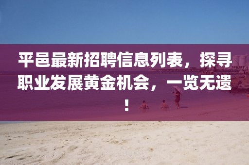 平邑最新招聘信息列表，探寻职业发展黄金机会，一览无遗！