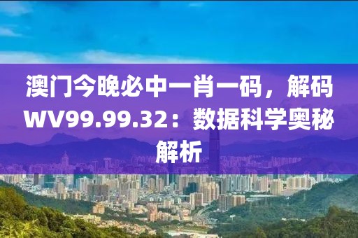 澳门今晚必中一肖一码，解码WV99.99.32：数据科学奥秘解析