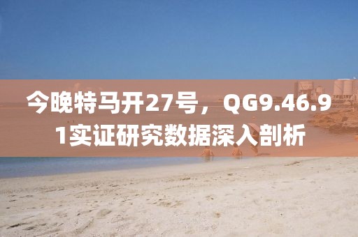 今晚特马开27号，QG9.46.91实证研究数据深入剖析