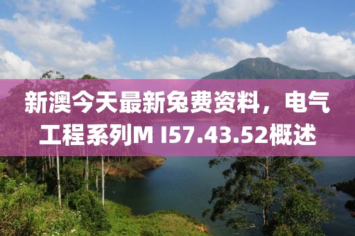 新澳今天最新兔费资料，电气工程系列M I57.43.52概述