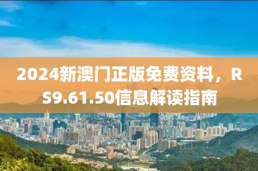 2024新澳门正版免费资料，RS9.61.50信息解读指南