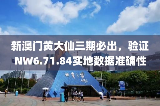 新澳门黄大仙三期必出，验证NW6.71.84实地数据准确性