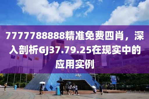 7777788888精准免费四肖，深入剖析GJ37.79.25在现实中的应用实例