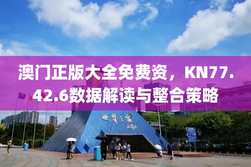 澳门正版大全免费资，KN77.42.6数据解读与整合策略