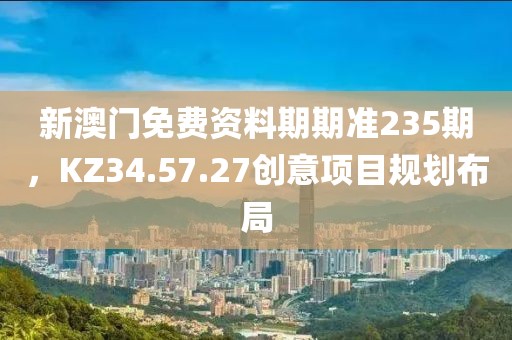 新澳门免费资料期期准235期，KZ34.57.27创意项目规划布局