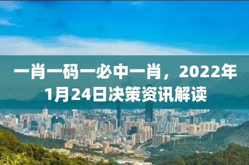 一肖一码一必中一肖，2022年1月24日决策资讯解读