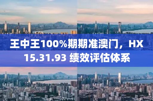 王中王100%期期准澳门，HX15.31.93 绩效评估体系