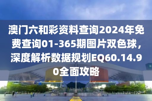 澳门六和彩资料查询2024年免费查询01-365期图片双色球，深度解析数据规划EQ60.14.90全面攻略