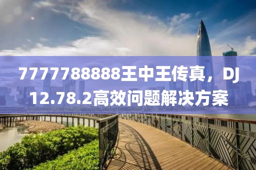 7777788888王中王传真，DJ12.78.2高效问题解决方案