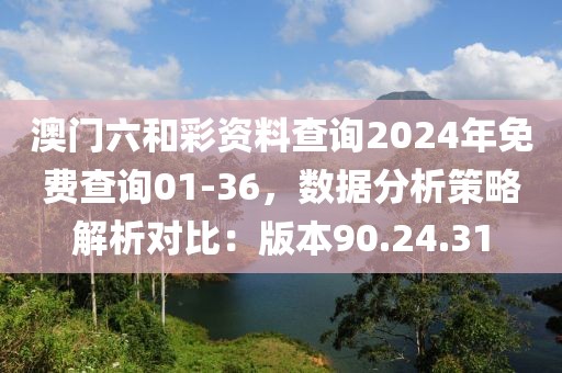 澳门六和彩资料查询2024年免费查询01-36，数据分析策略解析对比：版本90.24.31
