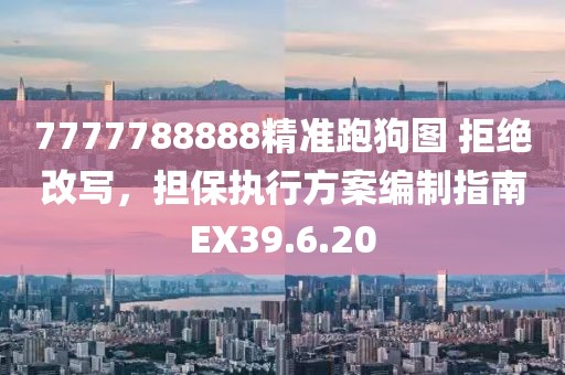 7777788888精准跑狗图 拒绝改写，担保执行方案编制指南EX39.6.20