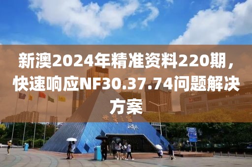 新澳2024年精准资料220期，快速响应NF30.37.74问题解决方案