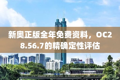 新奥正版全年免费资料，OC28.56.7的精确定性评估