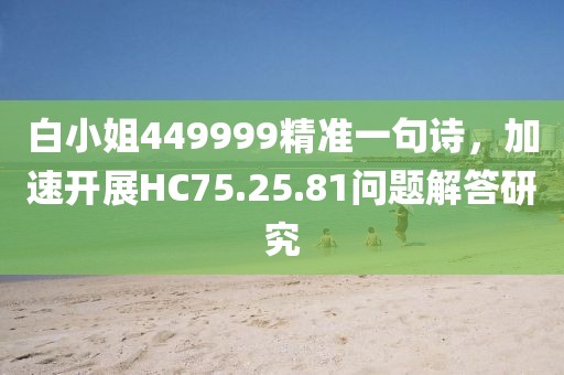 白小姐449999精准一句诗，加速开展HC75.25.81问题解答研究