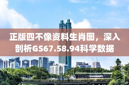 正版四不像资料生肖图，深入剖析GS67.58.94科学数据