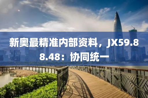 新奥最精准内部资料，JX59.88.48：协同统一