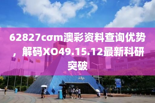 62827cσm澳彩资料查询优势，解码XO49.15.12最新科研突破