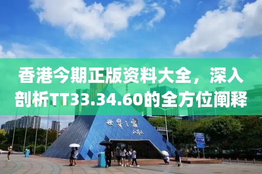 香港今期正版资料大全，深入剖析TT33.34.60的全方位阐释