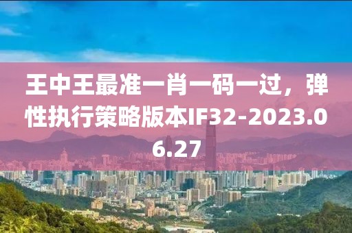 王中王最准一肖一码一过，弹性执行策略版本IF32-2023.06.27
