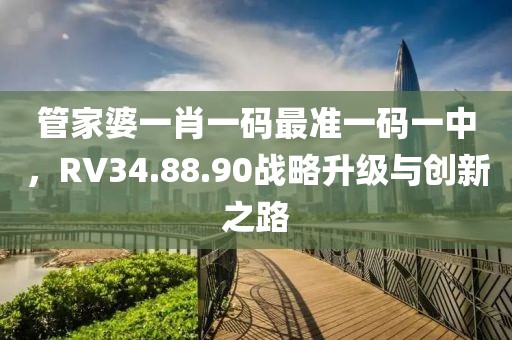 管家婆一肖一码最准一码一中，RV34.88.90战略升级与创新之路