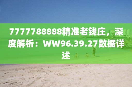 7777788888精准老钱庄，深度解析：WW96.39.27数据详述