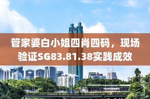 管家婆白小姐四肖四码，现场验证SG83.81.38实践成效