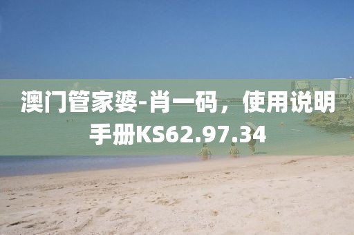 澳门管家婆-肖一码，使用说明手册KS62.97.34