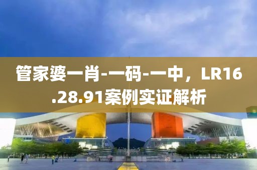 管家婆一肖-一码-一中，LR16.28.91案例实证解析